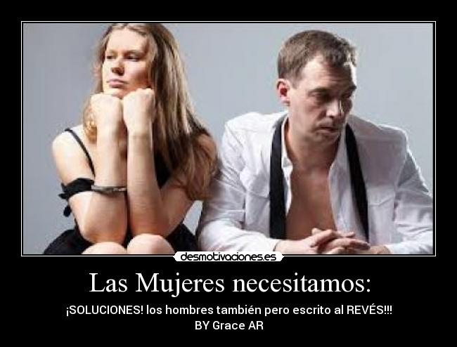Las Mujeres necesitamos: - ¡SOLUCIONES! los hombres también pero escrito al REVÉS!!!
BY Grace AR