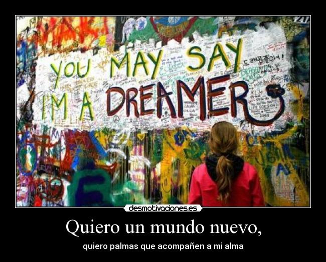 Quiero un mundo nuevo, - quiero palmas que acompañen a mi alma