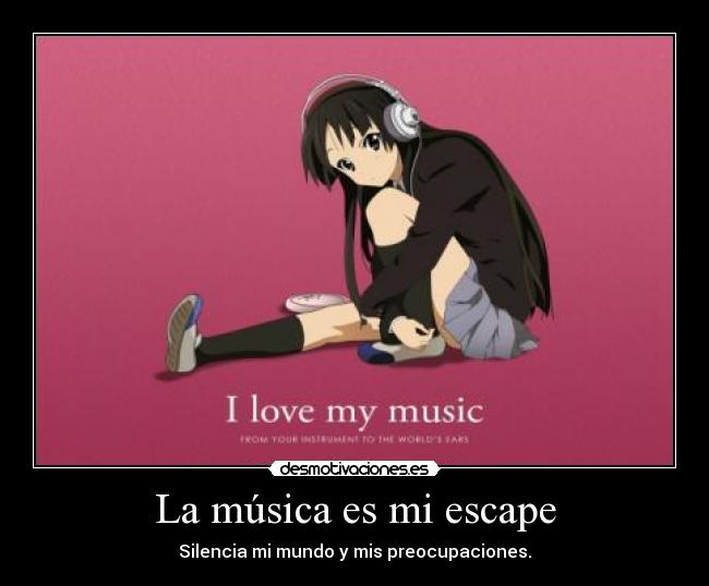 La música es mi escape - Silencia mi mundo y mis preocupaciones.