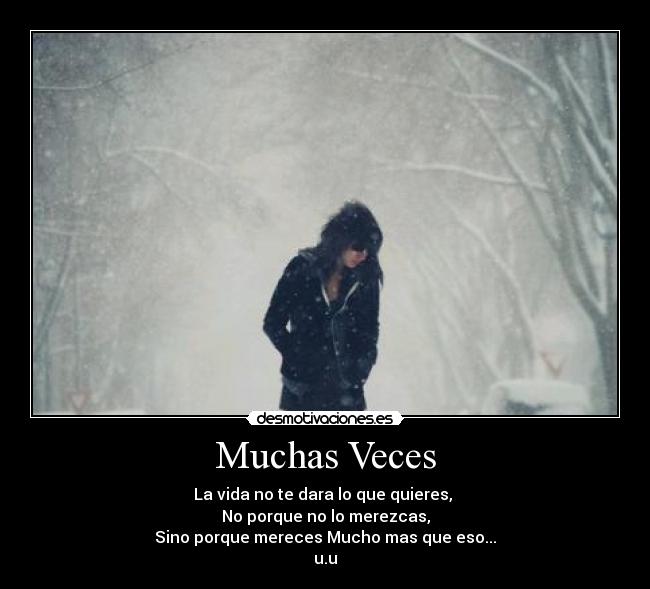 Muchas Veces - La vida no te dara lo que quieres,
No porque no lo merezcas,
Sino porque mereces Mucho mas que eso...
u.u