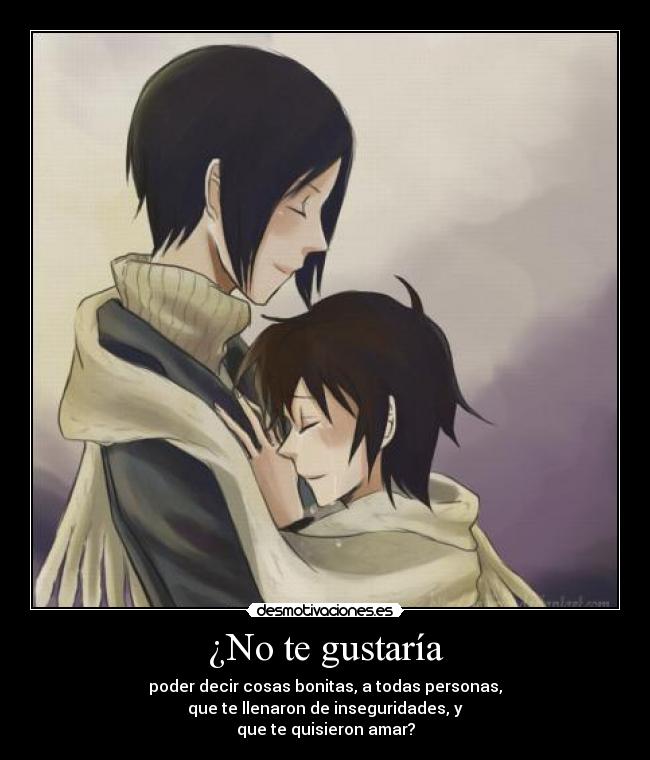 ¿No te gustaría - poder decir cosas bonitas, a todas personas,
que te llenaron de inseguridades, y
que te quisieron amar?