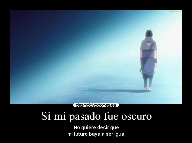 Si mi pasado fue oscuro - No quiere decir que
mi futuro baya a ser igual