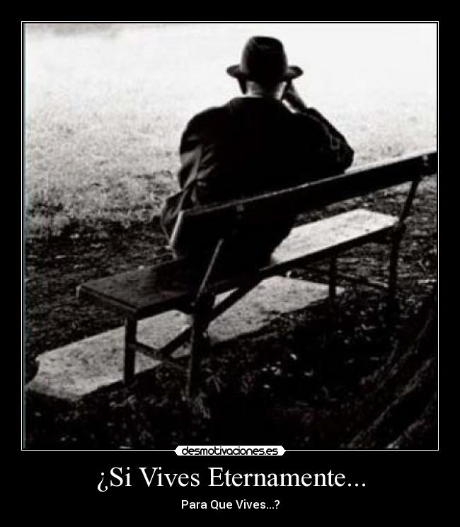 ¿Si Vives Eternamente... - Para Que Vives...?