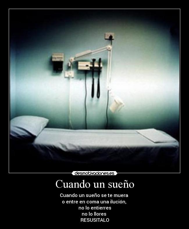 Cuando un sueño - Cuando un sueño se te muera
o entre en coma una ilución,
no lo entierres
no lo llores
RESUSITALO
