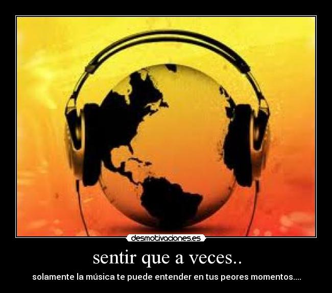 sentir que a veces.. - solamente la música te puede entender en tus peores momentos....