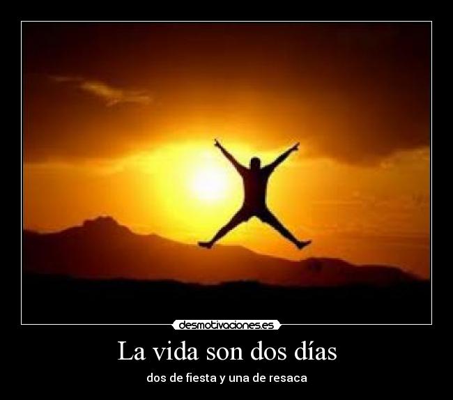 La vida son dos días - dos de fiesta y una de resaca