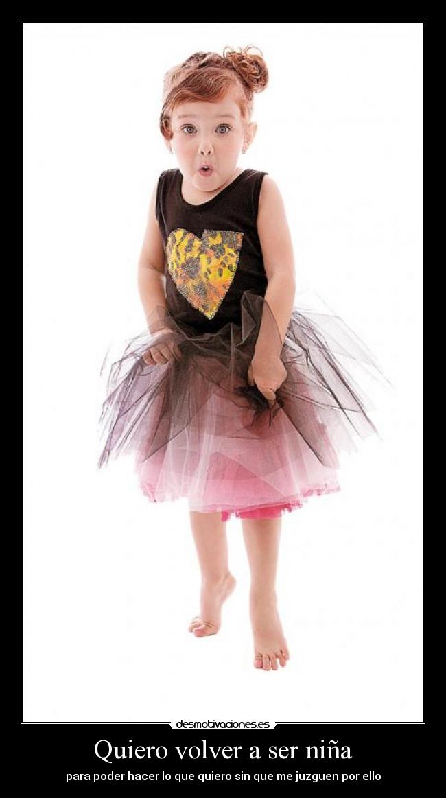 Quiero volver a ser niña - para poder hacer lo que quiero sin que me juzguen por ello