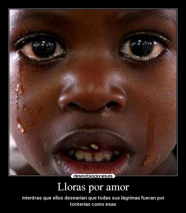 Lloras por amor - mientras que ellos desearían que todas sus lágrimas fueran por tonterías como esas