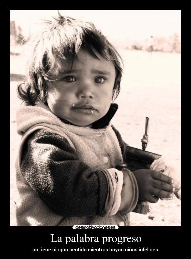 La palabra progreso - no tiene ningún sentido mientras hayan niños infelices.