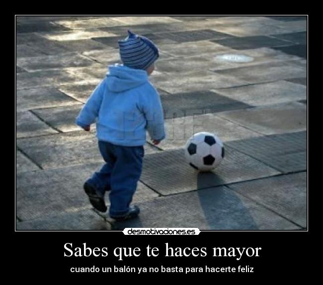 Sabes que te haces mayor - cuando un balón ya no basta para hacerte feliz