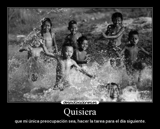 Quisiera - que mi única preocupación sea, hacer la tarea para el día siguiente.