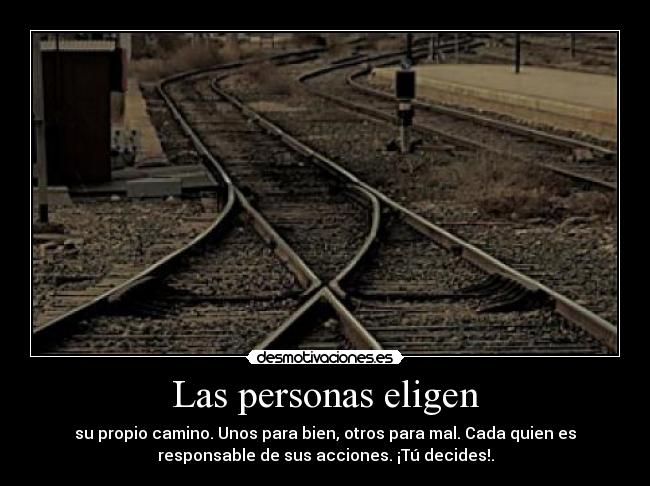 Las personas eligen - su propio camino. Unos para bien, otros para mal. Cada quien es
responsable de sus acciones. ¡Tú decides!.