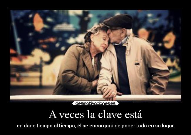 A veces la clave está - en darle tiempo al tiempo, él se encargará de poner todo en su lugar.