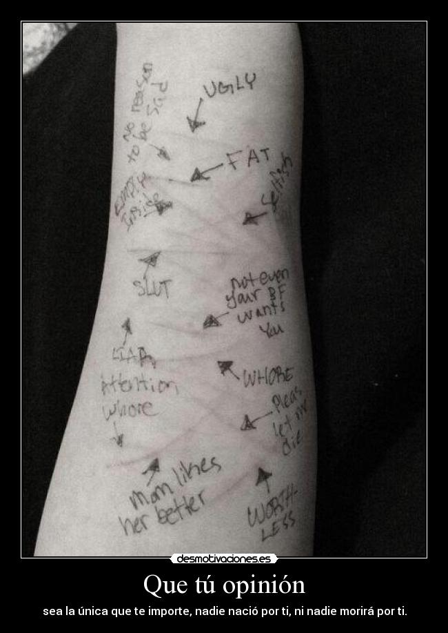 Que tú opinión - sea la única que te importe, nadie nació por ti, ni nadie morirá por ti.
