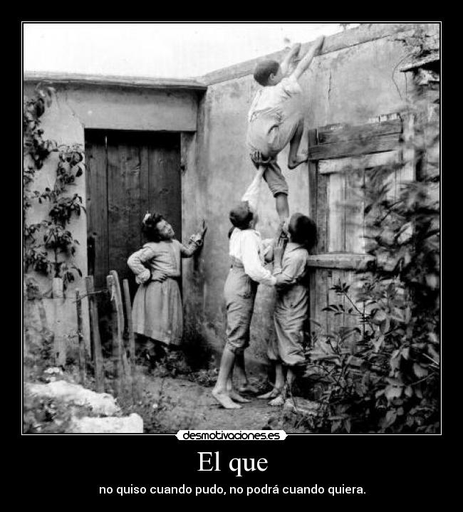 El que - no quiso cuando pudo, no podrá cuando quiera.