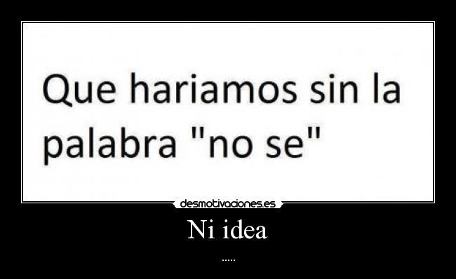 Ni idea - .....