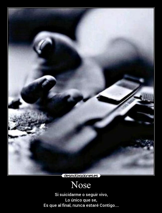 Nose - Si suicidarme o seguir vivo,
Lo único que se,
Es que al final, nunca estaré Contigo....