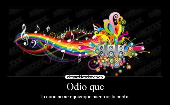 Odio que - la cancion se equivoque mientras la canto.