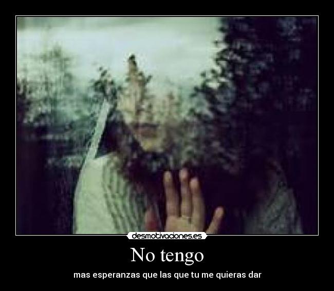 No tengo - mas esperanzas que las que tu me quieras dar