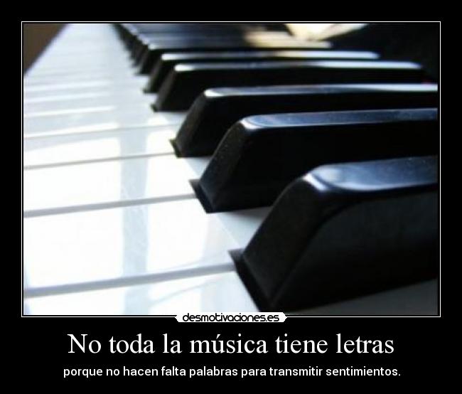 No toda la música tiene letras - porque no hacen falta palabras para transmitir sentimientos.