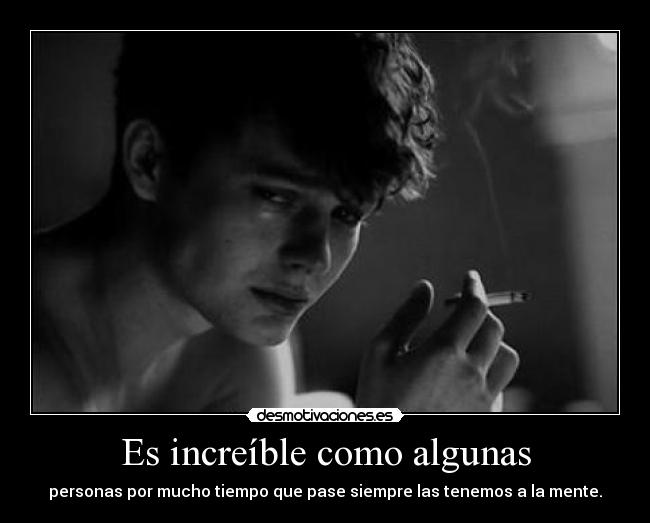 Es increíble como algunas - personas por mucho tiempo que pase siempre las tenemos a la mente.