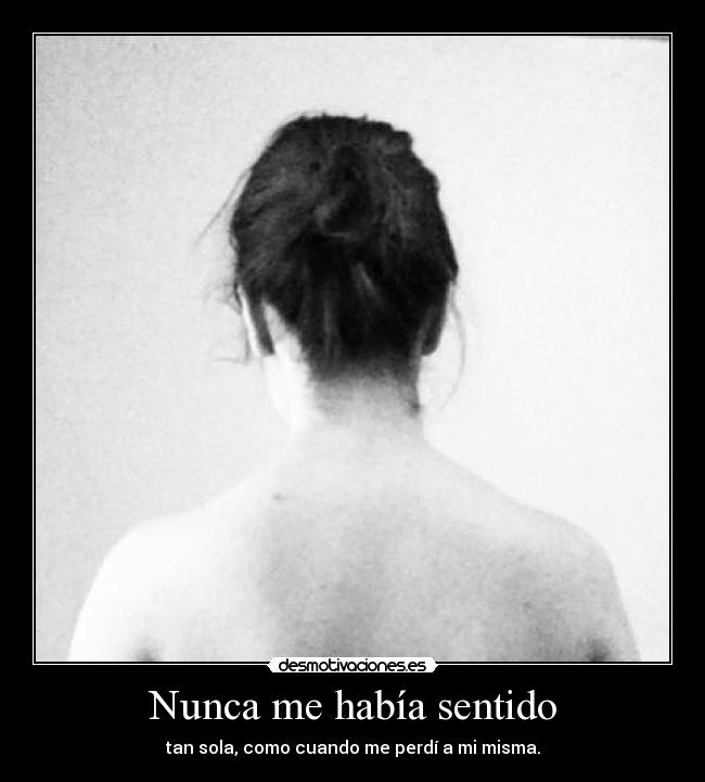 Nunca me había sentido - tan sola, como cuando me perdí a mi misma.