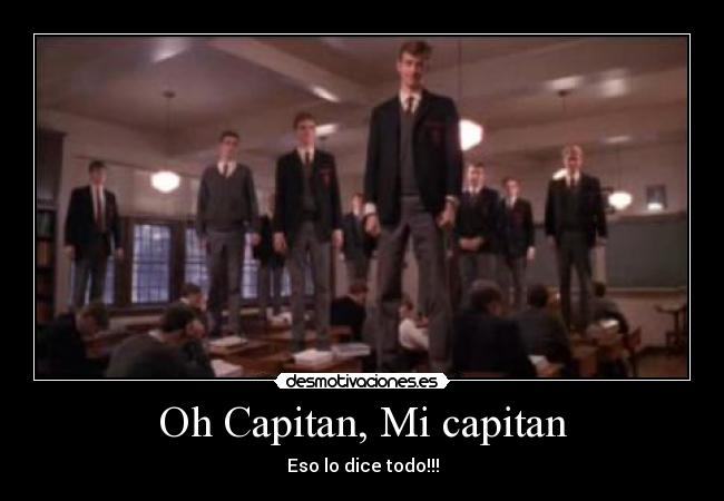 Oh Capitan, Mi capitan - Eso lo dice todo!!!
