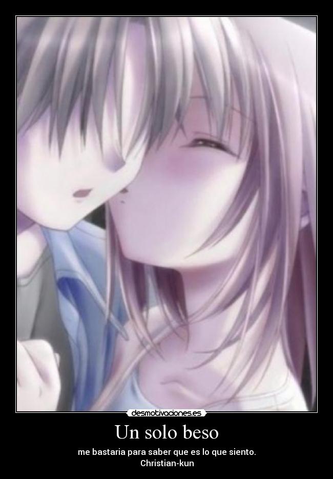 Un solo beso - me bastaria para saber que es lo que siento.
Christian-kun