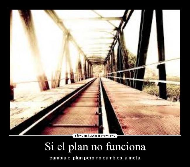 Si el plan no funciona - cambia el plan pero no cambies la meta.