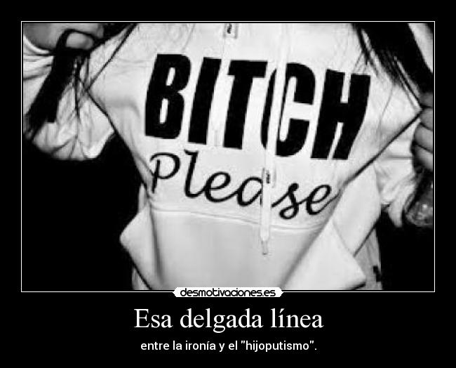 Esa delgada línea - entre la ironía y el hijoputismo.