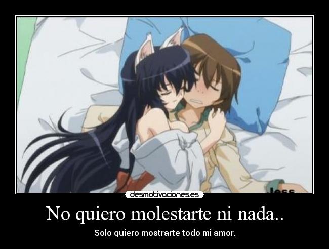 No quiero molestarte ni nada.. - Solo quiero mostrarte todo mi amor.