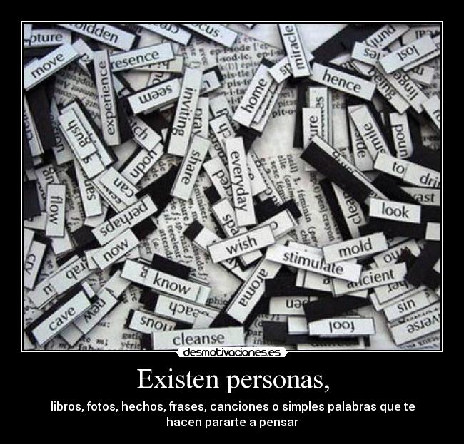 Existen personas, - libros, fotos, hechos, frases, canciones o simples palabras que te
hacen pararte a pensar