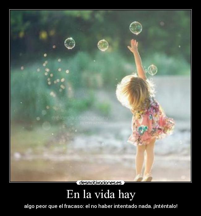 En la vida hay - algo peor que el fracaso: el no haber intentado nada. ¡Inténtalo!