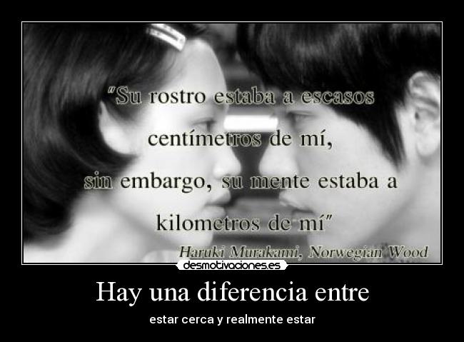 Hay una diferencia entre - estar cerca y realmente estar