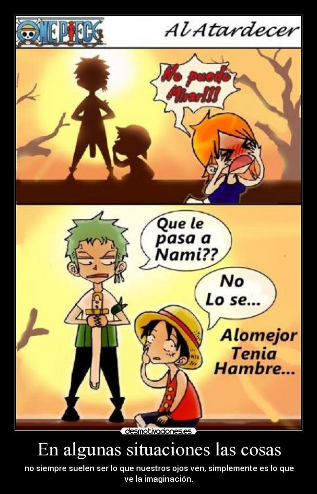 En algunas situaciones las cosas - no siempre suelen ser lo que nuestros ojos ven, simplemente es lo que
ve la imaginación.