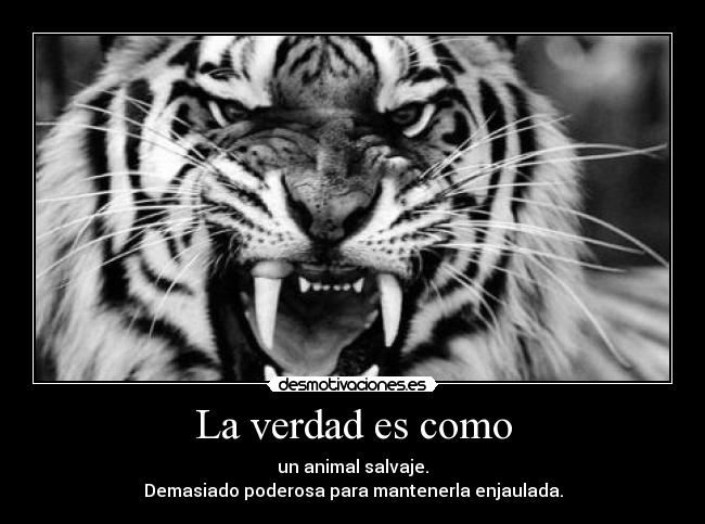 La verdad es como - un animal salvaje.
Demasiado poderosa para mantenerla enjaulada.