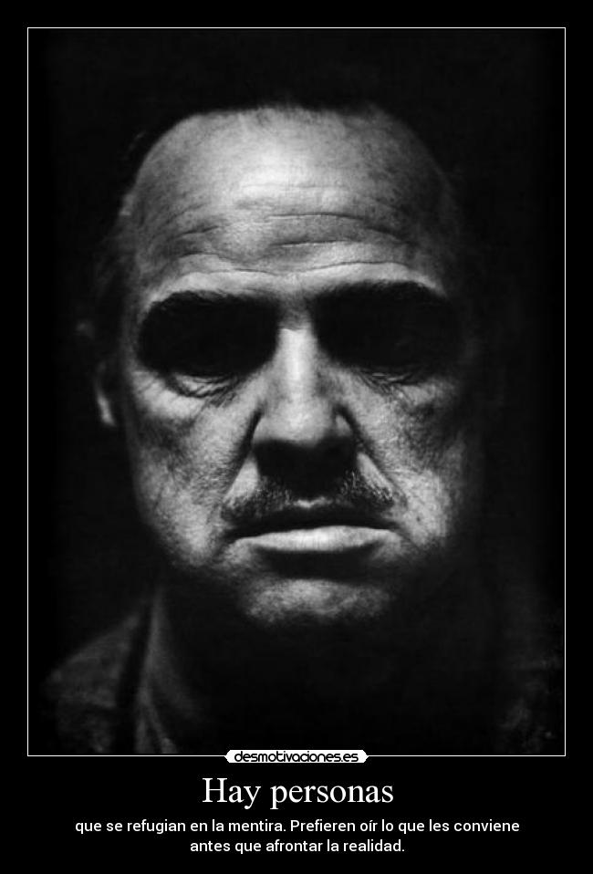 Hay personas - que se refugian en la mentira. Prefieren oír lo que les conviene
antes que afrontar la realidad.