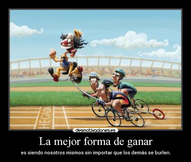 La mejor forma de ganar - es siendo nosotros mismos sin importar que los demás se burlen.