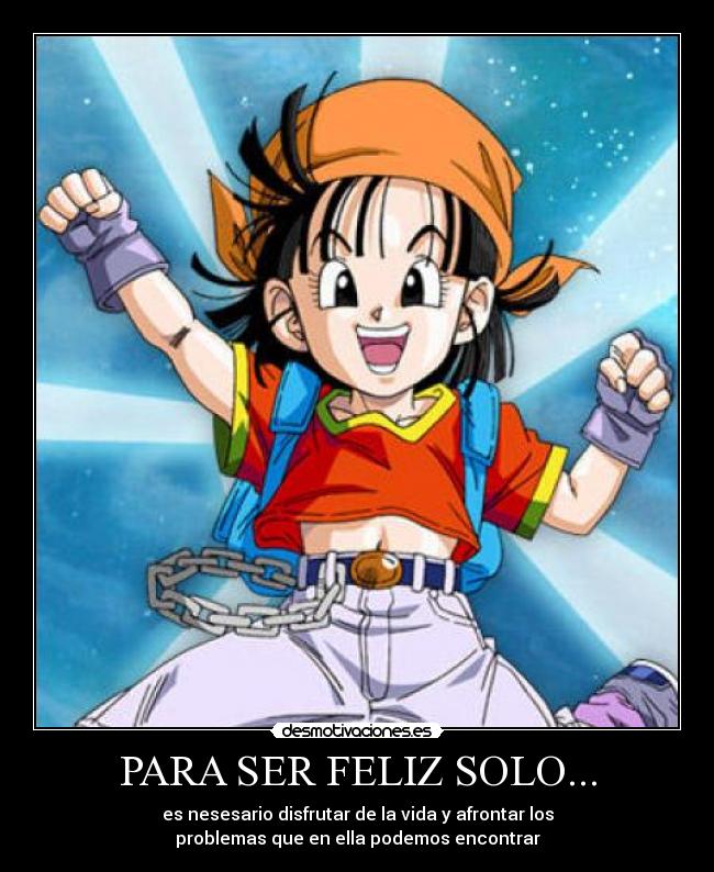 PARA SER FELIZ SOLO... - es nesesario disfrutar de la vida y afrontar los
problemas que en ella podemos encontrar