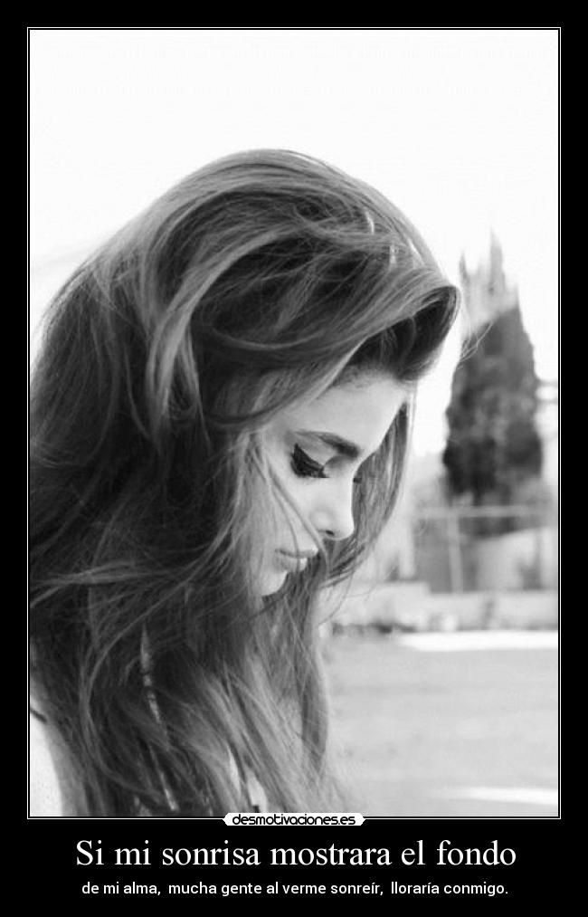 Si mi sonrisa mostrara el fondo - de mi alma, mucha gente al verme sonreír, lloraría conmigo.