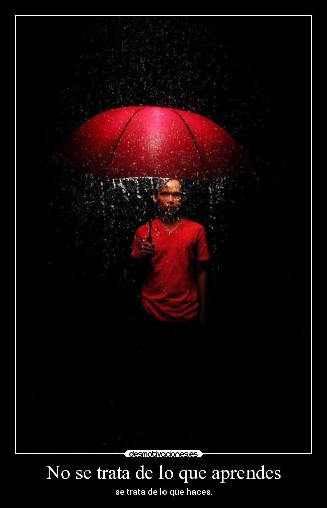 No se trata de lo que aprendes - se trata de lo que haces.