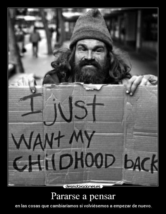 Pararse a pensar - en las cosas que cambiaríamos si volviésemos a empezar de nuevo.