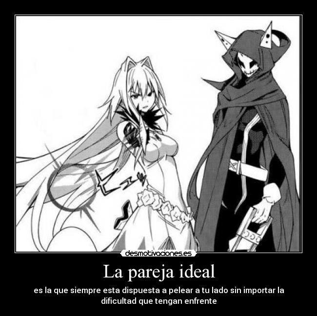 La pareja ideal - es la que siempre esta dispuesta a pelear a tu lado sin importar la
dificultad que tengan enfrente