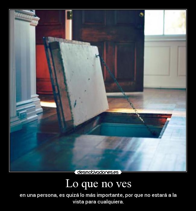 Lo que no ves - en una persona, es quizá lo más importante, por que no estará a la
vista para cualquiera.