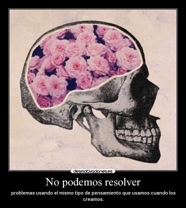 No podemos resolver - problemas usando el mismo tipo de pensamiento que usamos cuando los creamos.