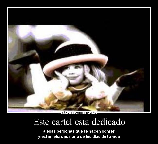 Este cartel esta dedicado - a esas personas que te hacen sonreír
y estar feliz cada uno de los días de tu vida