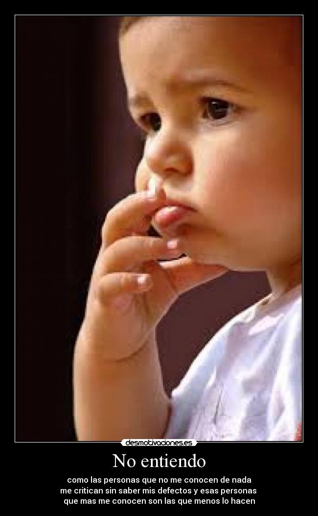 No entiendo - como las personas que no me conocen de nada
me critican sin saber mis defectos y esas personas
que mas me conocen son las que menos lo hacen