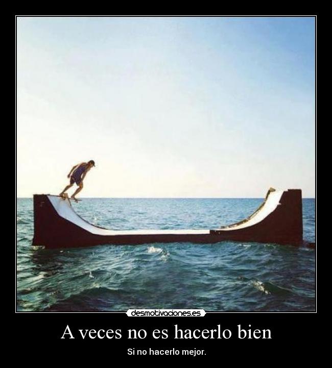 A veces no es hacerlo bien - Si no hacerlo mejor.