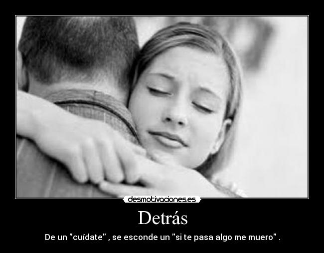 Detrás - De un cuídate , se esconde un si te pasa algo me muero .