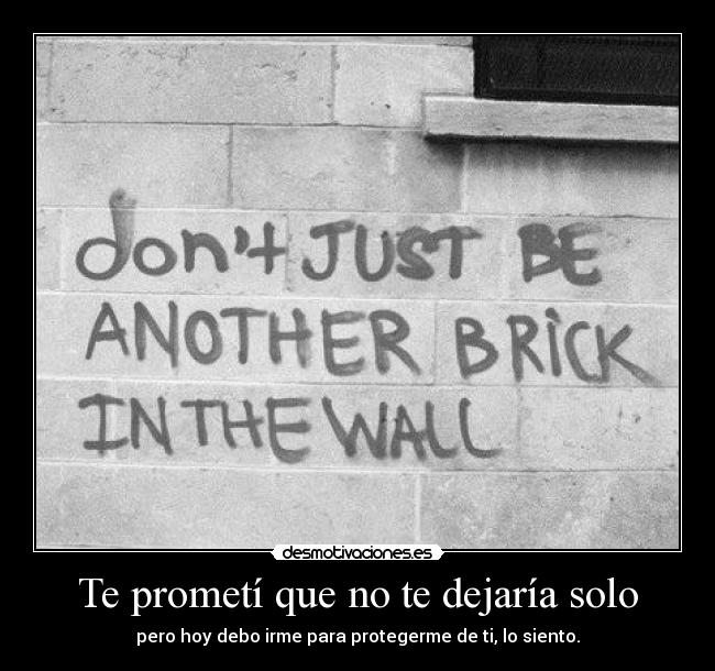 Te prometí que no te dejaría solo - pero hoy debo irme para protegerme de ti, lo siento.